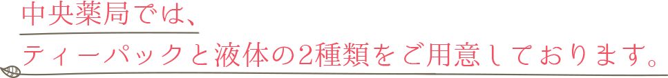 中央薬局ではティーパックと液体の2種類をご用意しております。