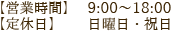 【営業時間】:9:00~18:00/【定休日】日曜日・祝日